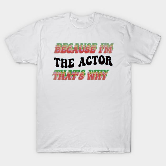 BECAUSE I AM THE ACTOR - THAT'S WHY T-Shirt by elSALMA